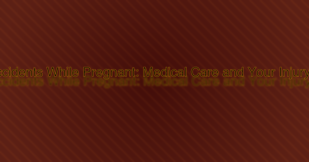 Car Accidents While Pregnant: Medical Care and Your Injury Claim