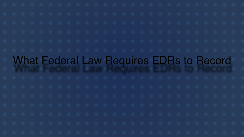 What Federal Law Requires EDRs to Record